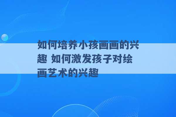 如何培养小孩画画的兴趣 如何激发孩子对绘画艺术的兴趣 -第1张图片-电信联通移动号卡网