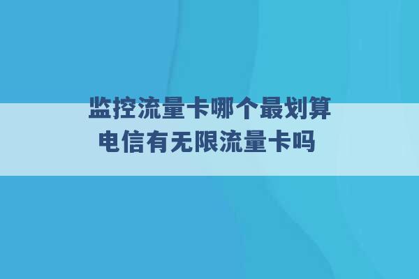 监控流量卡哪个最划算 电信有无限流量卡吗 -第1张图片-电信联通移动号卡网