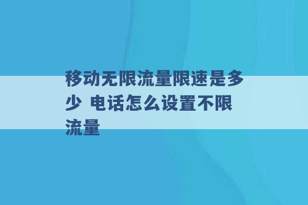 移动无限流量限速是多少 电话怎么设置不限流量 -第1张图片-电信联通移动号卡网