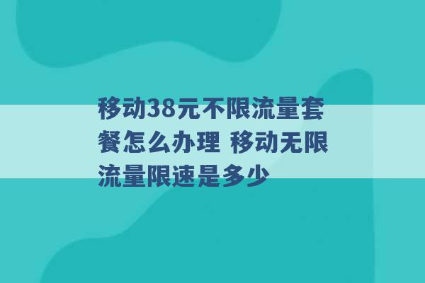 移动38元不限流量套餐怎么办理 移动无限流量限速是多少 -第1张图片-电信联通移动号卡网