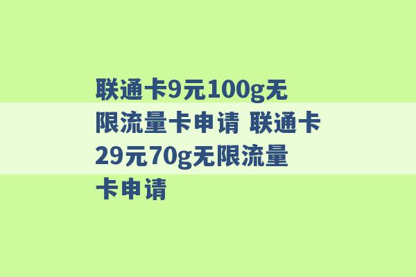 联通卡9元100g无限流量卡申请 联通卡29元70g无限流量卡申请 -第1张图片-电信联通移动号卡网