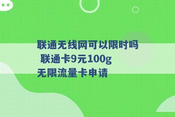 联通无线网可以限时吗 联通卡9元100g无限流量卡申请 -第1张图片-电信联通移动号卡网