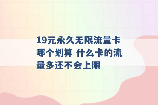 19元永久无限流量卡哪个划算 什么卡的流量多还不会上限 -第1张图片-电信联通移动号卡网