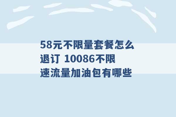 58元不限量套餐怎么退订 10086不限速流量加油包有哪些 -第1张图片-电信联通移动号卡网