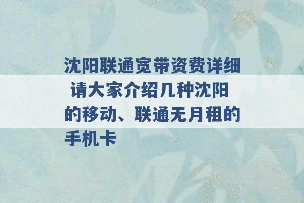 沈阳联通宽带资费详细 请大家介绍几种沈阳的移动、联通无月租的手机卡 -第1张图片-电信联通移动号卡网