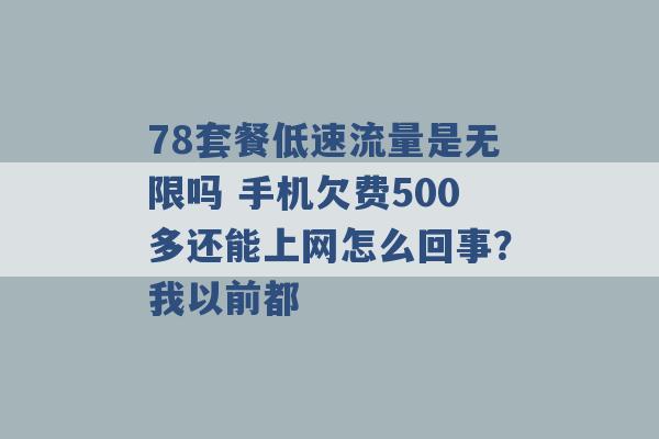 78套餐低速流量是无限吗 手机欠费500多还能上网怎么回事？我以前都 -第1张图片-电信联通移动号卡网