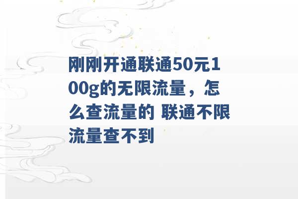 刚刚开通联通50元100g的无限流量，怎么查流量的 联通不限流量查不到 -第1张图片-电信联通移动号卡网