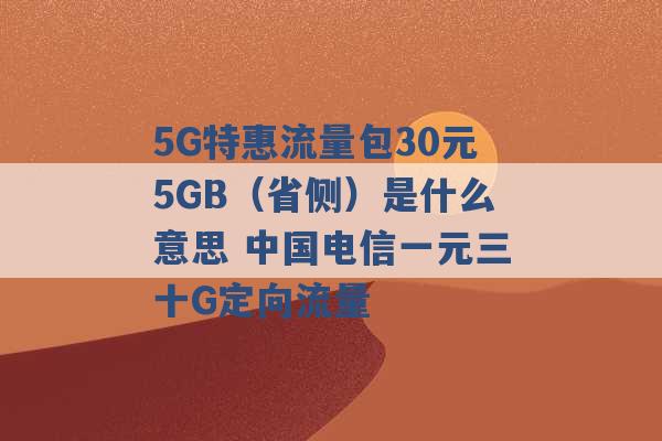 5G特惠流量包30元5GB（省侧）是什么意思 中国电信一元三十G定向流量 -第1张图片-电信联通移动号卡网