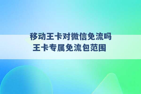 移动王卡对微信免流吗 王卡专属免流包范围 -第1张图片-电信联通移动号卡网