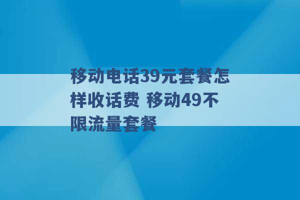 移动电话39元套餐怎样收话费 移动49不限流量套餐 -第1张图片-电信联通移动号卡网