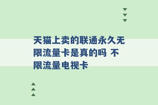 天猫上卖的联通永久无限流量卡是真的吗 不限流量电视卡 -第1张图片-电信联通移动号卡网