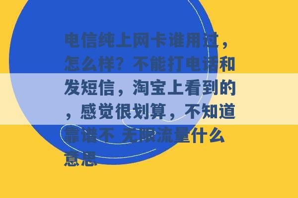 电信纯上网卡谁用过，怎么样？不能打电话和发短信，淘宝上看到的，感觉很划算，不知道靠谱不 无限流量什么意思 -第1张图片-电信联通移动号卡网