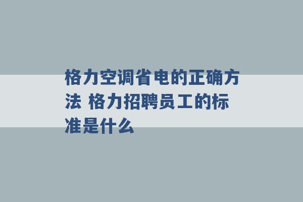 格力空调省电的正确方法 格力招聘员工的标准是什么 -第1张图片-电信联通移动号卡网