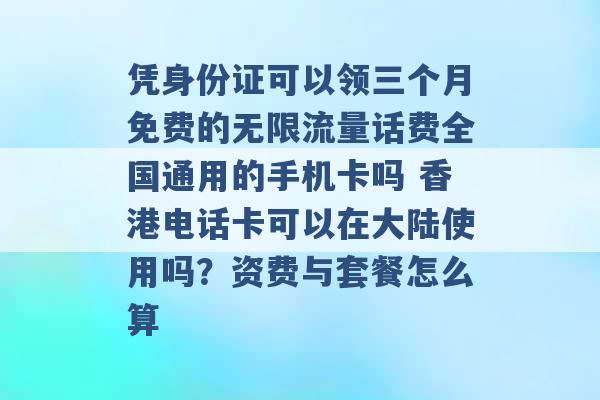 凭身份证可以领三个月免费的无限流量话费全国通用的手机卡吗 香港电话卡可以在大陆使用吗？资费与套餐怎么算 -第1张图片-电信联通移动号卡网