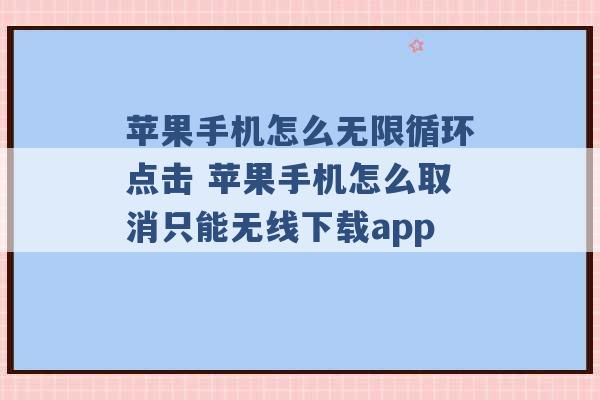 苹果手机怎么无限循环点击 苹果手机怎么取消只能无线下载app -第1张图片-电信联通移动号卡网