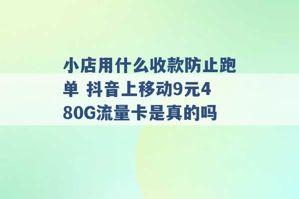 小店用什么收款防止跑单 抖音上移动9元480G流量卡是真的吗 -第1张图片-电信联通移动号卡网