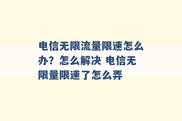 电信无限流量限速怎么办？怎么解决 电信无限量限速了怎么弄 -第1张图片-电信联通移动号卡网