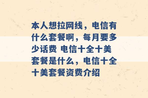 本人想拉网线，电信有什么套餐啊，每月要多少话费 电信十全十美套餐是什么，电信十全十美套餐资费介绍 -第1张图片-电信联通移动号卡网