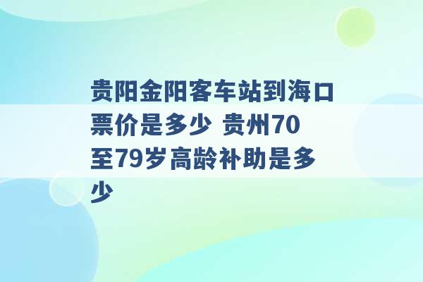 贵阳金阳客车站到海口票价是多少 贵州70至79岁高龄补助是多少 -第1张图片-电信联通移动号卡网