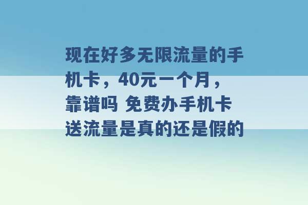 现在好多无限流量的手机卡，40元一个月，靠谱吗 免费办手机卡送流量是真的还是假的 -第1张图片-电信联通移动号卡网