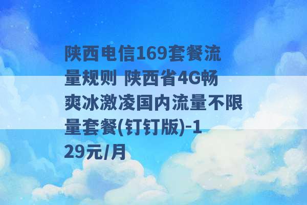 陕西电信169套餐流量规则 陕西省4G畅爽冰激凌国内流量不限量套餐(钉钉版)-129元/月 -第1张图片-电信联通移动号卡网