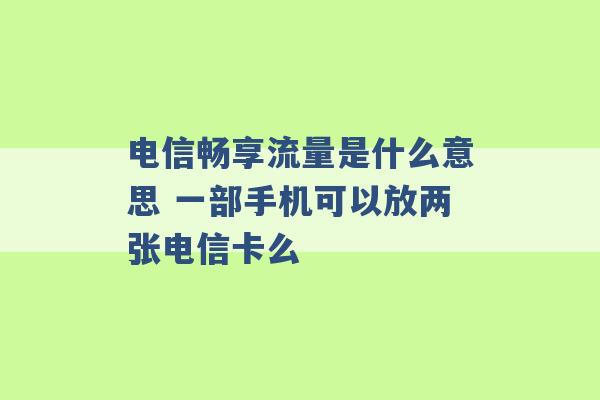 电信畅享流量是什么意思 一部手机可以放两张电信卡么 -第1张图片-电信联通移动号卡网