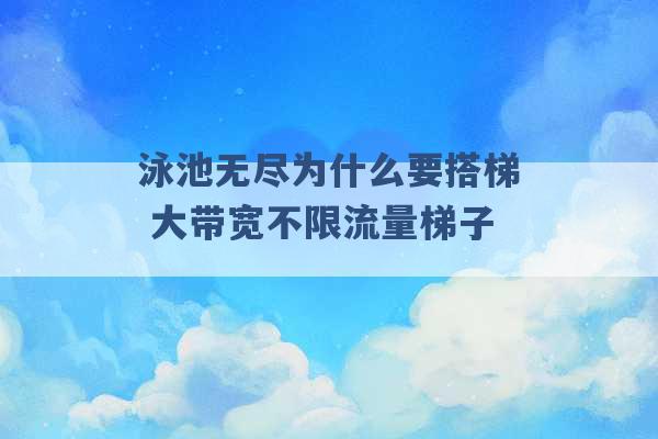 泳池无尽为什么要搭梯 大带宽不限流量梯子 -第1张图片-电信联通移动号卡网