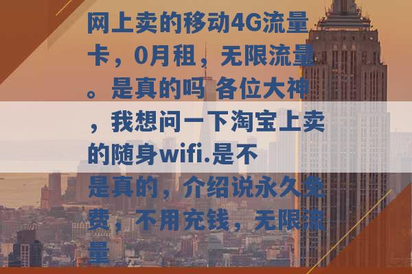 网上卖的移动4G流量卡，0月租，无限流量。是真的吗 各位大神，我想问一下淘宝上卖的随身wifi.是不是真的，介绍说永久免费，不用充钱，无限流量 -第1张图片-电信联通移动号卡网