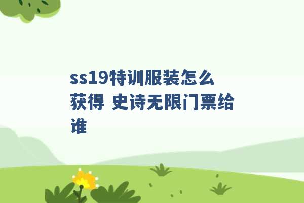 ss19特训服装怎么获得 史诗无限门票给谁 -第1张图片-电信联通移动号卡网