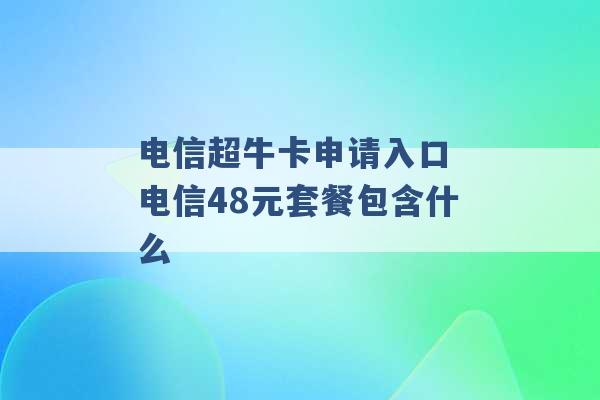 电信超牛卡申请入口 电信48元套餐包含什么 -第1张图片-电信联通移动号卡网