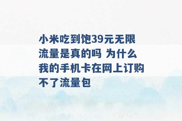 小米吃到饱39元无限流量是真的吗 为什么我的手机卡在网上订购不了流量包 -第1张图片-电信联通移动号卡网