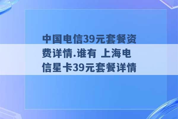 中国电信39元套餐资费详情.谁有 上海电信星卡39元套餐详情 -第1张图片-电信联通移动号卡网