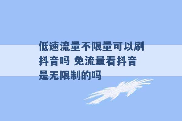 低速流量不限量可以刷抖音吗 免流量看抖音是无限制的吗 -第1张图片-电信联通移动号卡网