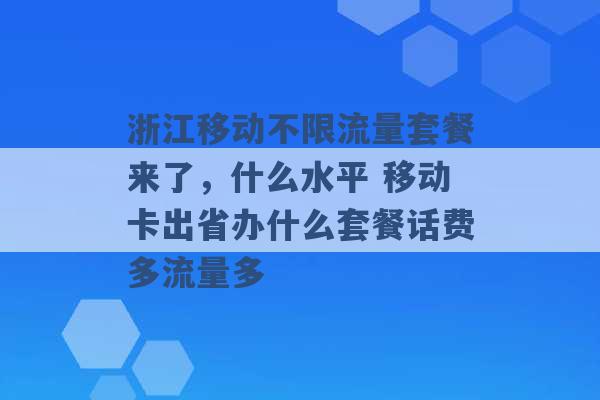 浙江移动不限流量套餐来了，什么水平 移动卡出省办什么套餐话费多流量多 -第1张图片-电信联通移动号卡网