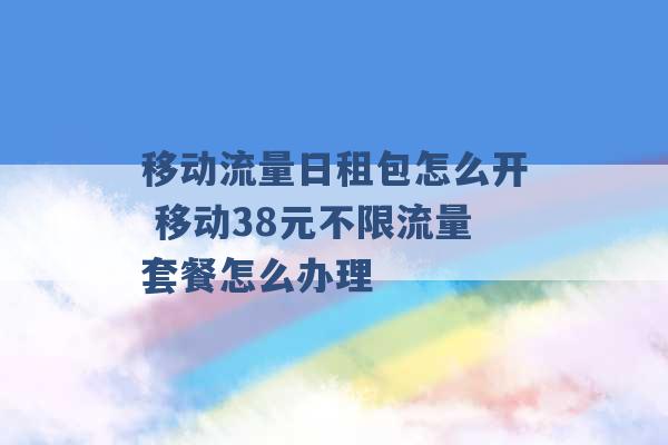 移动流量日租包怎么开 移动38元不限流量套餐怎么办理 -第1张图片-电信联通移动号卡网