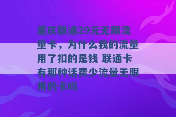 重庆联通29元无限流量卡，为什么我的流量用了扣的是钱 联通卡有那种话费少流量无限用的卡吗 -第1张图片-电信联通移动号卡网