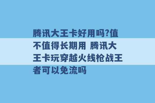 腾讯大王卡好用吗?值不值得长期用 腾讯大王卡玩穿越火线枪战王者可以免流吗 -第1张图片-电信联通移动号卡网