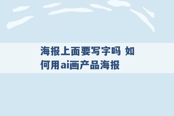 海报上面要写字吗 如何用ai画产品海报 -第1张图片-电信联通移动号卡网