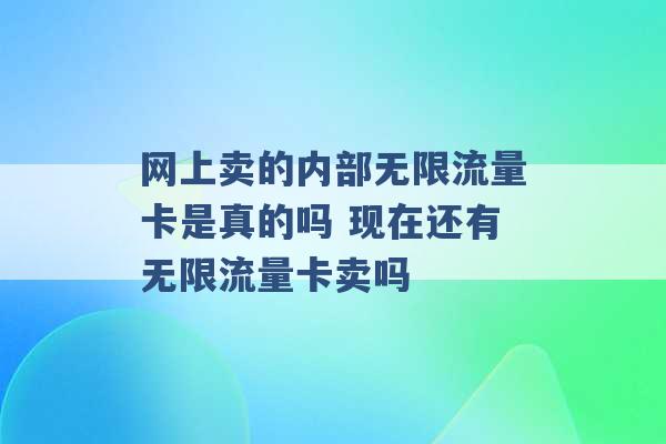 网上卖的内部无限流量卡是真的吗 现在还有无限流量卡卖吗 -第1张图片-电信联通移动号卡网