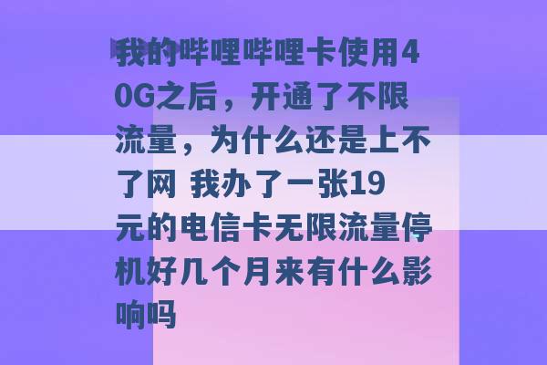 我的哔哩哔哩卡使用40G之后，开通了不限流量，为什么还是上不了网 我办了一张19元的电信卡无限流量停机好几个月来有什么影响吗 -第1张图片-电信联通移动号卡网