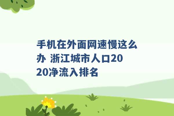 手机在外面网速慢这么办 浙江城市人口2020净流入排名 -第1张图片-电信联通移动号卡网