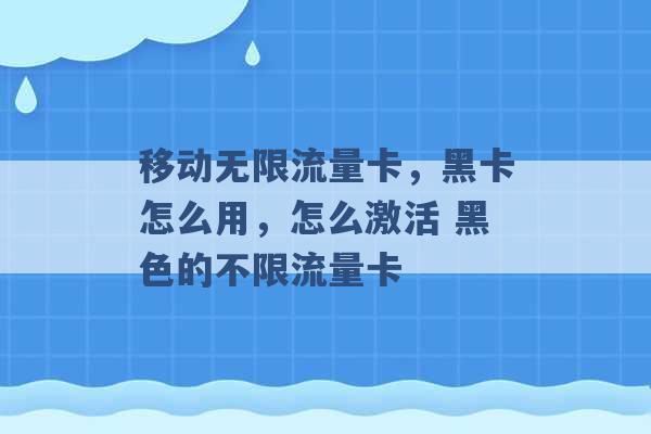 移动无限流量卡，黑卡怎么用，怎么激活 黑色的不限流量卡 -第1张图片-电信联通移动号卡网