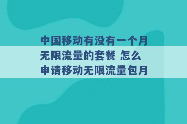 中国移动有没有一个月无限流量的套餐 怎么申请移动无限流量包月 -第1张图片-电信联通移动号卡网