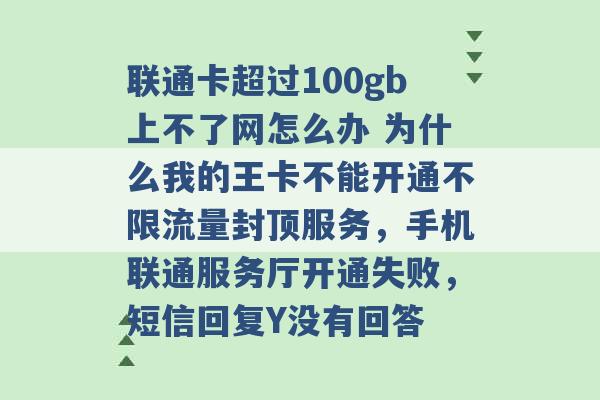 联通卡超过100gb上不了网怎么办 为什么我的王卡不能开通不限流量封顶服务，手机联通服务厅开通失败，短信回复Y没有回答 -第1张图片-电信联通移动号卡网