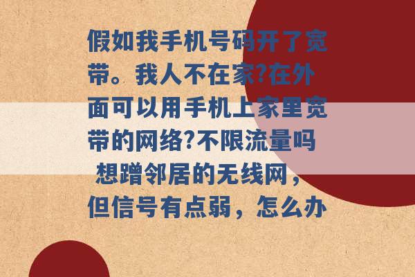 假如我手机号码开了宽带。我人不在家?在外面可以用手机上家里宽带的网络?不限流量吗 想蹭邻居的无线网，但信号有点弱，怎么办 -第1张图片-电信联通移动号卡网