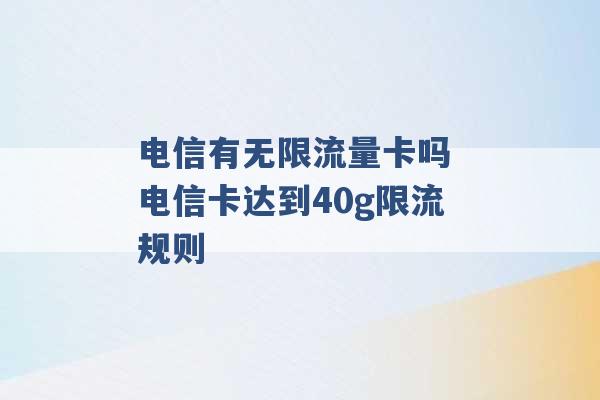 电信有无限流量卡吗 电信卡达到40g限流规则 -第1张图片-电信联通移动号卡网