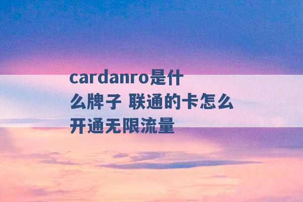 cardanro是什么牌子 联通的卡怎么开通无限流量 -第1张图片-电信联通移动号卡网