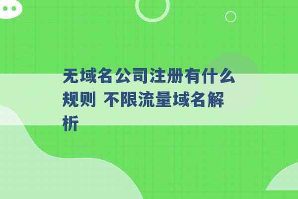 无域名公司注册有什么规则 不限流量域名解析 -第1张图片-电信联通移动号卡网