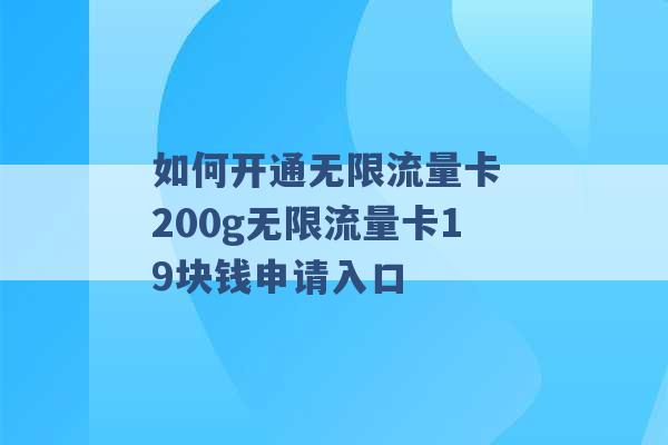 如何开通无限流量卡 200g无限流量卡19块钱申请入口 -第1张图片-电信联通移动号卡网