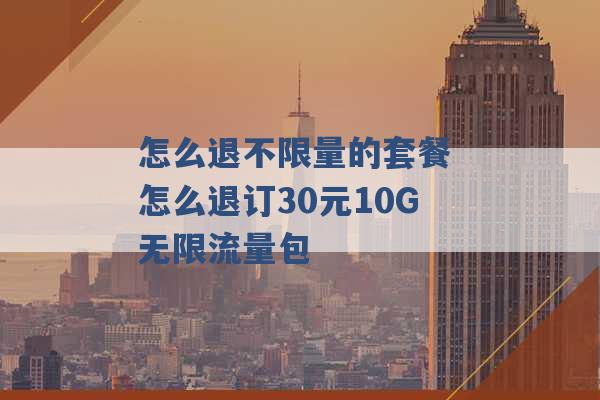 怎么退不限量的套餐 怎么退订30元10G无限流量包 -第1张图片-电信联通移动号卡网